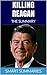 Killing Reagan: The Violent Assault That Changed a Presidency by Bill O'Reilly | The Summary