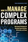 How to Manage Complex Programs: High-Impact Techniques for Handling Project Workflow, Deliverables, and Teams