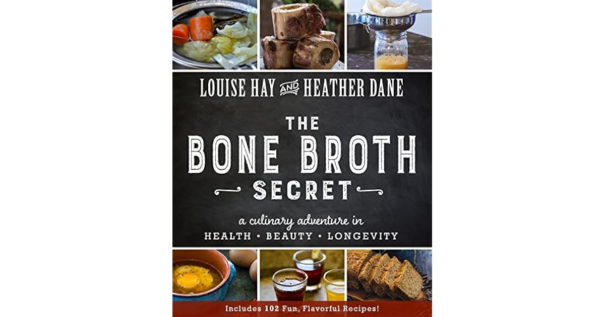 The Bone Broth Secret A Culinary Adventure in Health, Beauty, and Longevity by Louise L. Hay