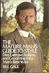 The mature man's guide to style: Diet, exercise, fashion, and grooming for a man's best years