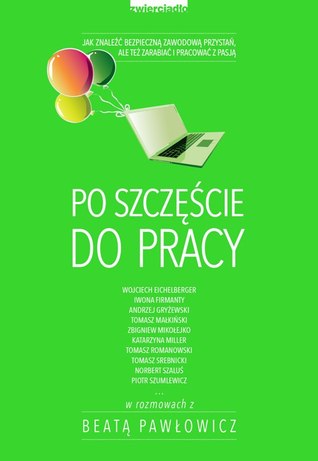 Po szczęście do pracy. Jak znaleźć bezpieczną zawodową przystań, ale też zarabiać i pracować z pasją