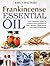Frankincense Essential Oil: Your Complete Guide To Frankincense Essential Oil Uses, Benefits, Applications And Natural Remedies
