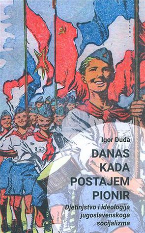 Danas kada postajem pionir: Djetinjstvo i ideologija jugoslavenskoga socijalizma (Paperback)