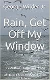 Rain, Get Off My Window by George Wilder Jr.