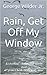 Rain, Get Off My Window
