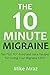 The 10 MINUTE MIGRAINE: Ten (10 Minutes to Prepare) “GO TO” Food and Juice Recipes for Curing Your Migraine FAST!