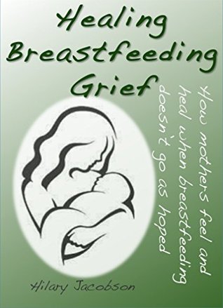 Healing Breastfeeding Grief: How mothers feel and heal when breastfeeding does not go as hoped (Mother Food Books Series)