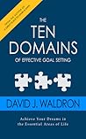 The Ten Domains of Effective Goal Setting: Achieve Your Dreams in the Essential Areas of Life.