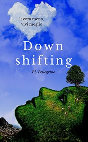 Downshifting: come praticare Downshifting e decrescita felice, vivere semplice, decluttering, felicità, mindfulness, yoga, gioia di vivere, sopravvivere, ... di vivere, Ricominciare) (Italian Edition)