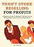THRIFT STORE RESELLING FOR PROFITS 2016: A Beginners Guide To Making A Full Time Income By Reselling Cheap Items from Thrift Stores (Part-Time Online Business for Beginners Book 4)