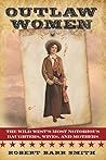 Outlaw Women: The Wild West's Most Notorious Daughters, Wives, and Mothers Outlaw Women: The Wild West's Most Notorious Daughters, Wives, and Mothers