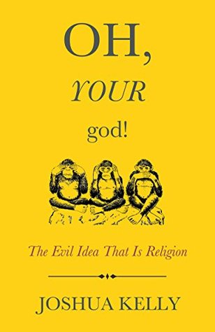 Oh, Your God!: The Evil Idea That Is Religion (Kindle Edition)