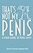 THATS NOT MY PENIS: A field guide to penis envy