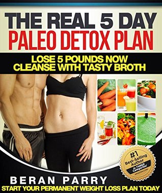 The Real 5 Day Paleo Detox Plan: Lose 5 Pounds Now, Cleanse with Tasty Broth (Kindle Edition)