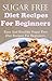 Sugar Free Recipes For Beginners: Diet Recipes For Beginners