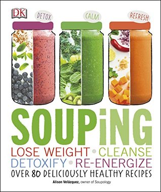 Souping: Lose Weight - Cleanse - Detoxify - Re-Energize; Over 80 Deliciously Healthy Reci (Kindle Edition)