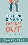 That One Kid Who Freaked Out, Or Whatever by A.J.J. Bourque That One Kid Who Freaked Out, Or Whatever by A.J.J. Bourque