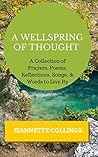 A Wellspring of Thought: A Collection of Prayers, Poems, Reflections, Songs, & Words to Live By