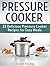 Pressure Cooker: 22 Delicious Pressure Cooker Recipes for Easy Meals (Pressure Cooker, pressure cooker cookbook, pressure cooker recipes)