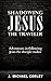 SHADOWING JESUS THE TRAVELER: ADVENTURES IN FOLLOWING JESUS THE DISCIPLE MAKER
