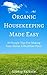 Organic Housekeeping Made Easy: 50 Simple Tips For Making Your Home A Healthier Place