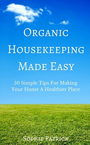 Organic Housekeeping Made Easy: 50 Simple Tips For Making Your Home A Healthier Place (Kindle Edition)