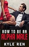 Alpha Male: How to Be an Alpha Male: The 50 Rules of the Modern Day Alpha Male (How to Attract Women, How to be Attractive to Women, How to be Confident, Confidence Training)