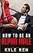 Alpha Male: How to Be an Alpha Male: The 50 Rules of the Modern Day Alpha Male (How to Attract Women, How to be Attractive to Women, How to be Confident, Confidence Training)