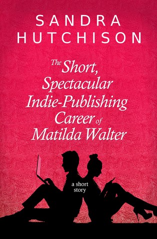 The Short, Spectacular Indie-Publishing Career of Matilda Walter: A Short Story (Unknown Binding)