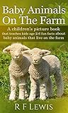 Baby Animals On The Farm: A children's picture book that teaches kids age 2-7 fun facts about baby animals on the farm Baby Animals On The Farm: A children's picture book that teaches kids age 2-7 fun facts about baby animals on the farm