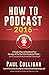 How To Podcast 2016: Four Simple Steps To Broadcast Your Message To The Entire Connected Planet ... Even If You Don't Know Where To Start
