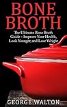 Bone Broth: The Bone Broth Guide - Improve Your Health, Look Younger and Lose Weight