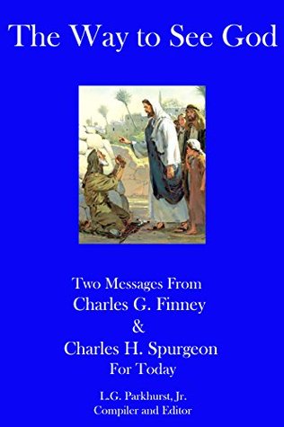 The Way to See God: Two Messages from Charles G. Finney and Charles H. Spurgeon for Today (Finney and Spurgeon Face to Face Book 9)