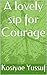 A lovely sip for Courage by kosiyae Yussuf