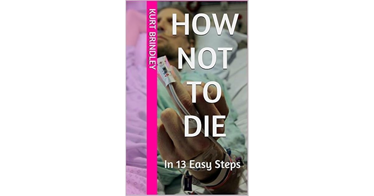 How Not To Die In 13 Easy Steps by Kurt Brindley