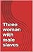 Three women with male slaves