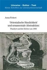 'Orientalische Sinnlichkeit' und ornamentale Abstraktion: Flaubert und die Dichter um 1900 (Literatur - Kultur - Text. Kleine Schriften zur Literaturwissenschaft, #8)