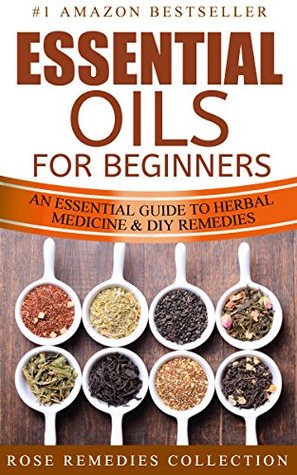 Essential Oils For Beginners: An Essential Guide To Herbal Medicine and DIY Remedies (Essential Oils and Aromatherapy For Beginners Book 1)
