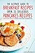 The Ultimate Guide to Breakfast Recipes - Over 25 Delicious Pancakes Recipes: Step-By-Step Guide to Making Pancakes for Breakfast