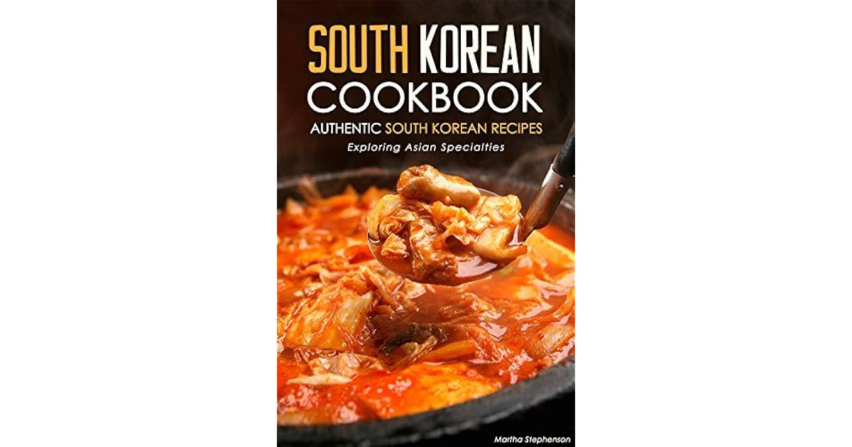 South Korean Cookbook Authentic South Korean Recipes Exploring Asian