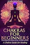 Chakras: Chakras for Beginners: The Complete Guide to the Chakra System: A Chakra Guide for Healing (Meditation, Yoga, Energy, Healing)