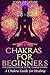 Chakras: Chakras for Beginners: The Complete Guide to the Chakra System: A Chakra Guide for Healing (Meditation, Yoga, Energy, Healing)