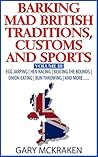 Barking Mad British Traditions, Customs and Sports Volume III: Egg Jarping | Hen Racing | Beating the Bounds | Onion Eating | Bun Throwing | And More.....