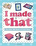 I Made That: The Kids' Big Book of Craft Ideas