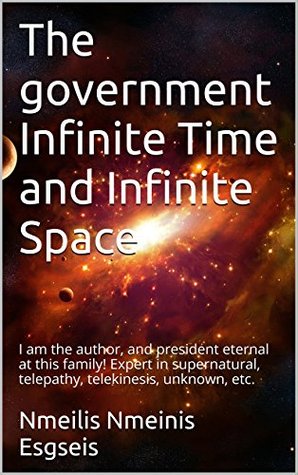The government Infinite Time and Infinite Space: I am the author, and president eternal at this family! Expert in supernatural, telepathy, telekinesis, unknown, etc. (Kindle Edition)