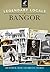 Legendary Locals of Bangor by Richard R. Shaw