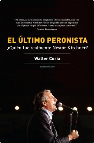 El último peronista: ¿Quién fue realmente Néstor Kirchner? (Spanish Edition)