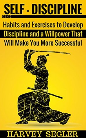 Self-Discipline: Habits and Exercises to Develop Discipline and a Willpower That Will Make You More Successful (Develop Discipline - Willpower - Fighting power - Self-Belief - Motivation)