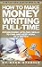 How To Make Money Writing Full-Time: Establishing Life-Long Skills to Find and Keep Work as a Writer