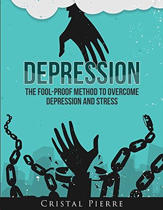 Depression: The Fool-Proof Method To Overcome Depression and Stress (Depression Cure, Stress Treatment, Anxiety and Depression Relief)